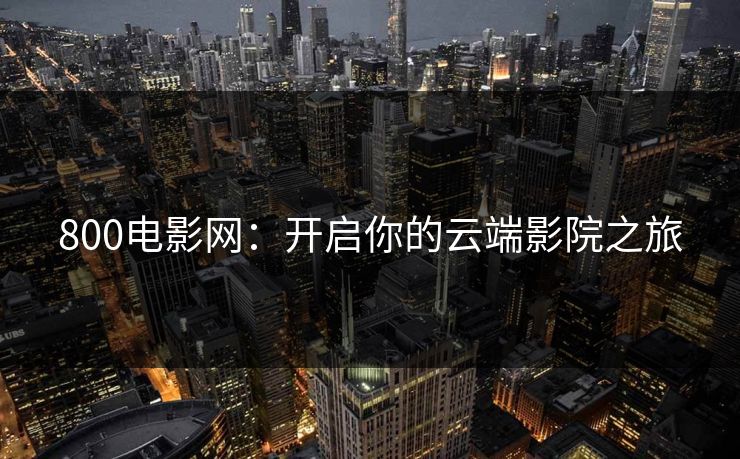 800电影网：开启你的云端影院之旅