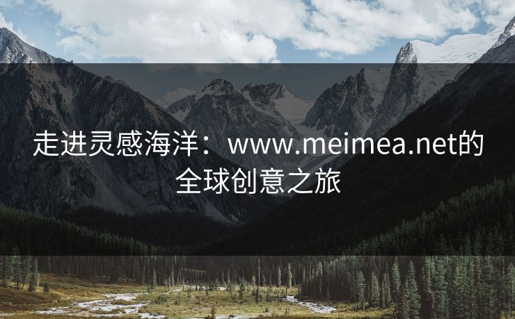走进灵感海洋：www.meimea.net的全球创意之旅