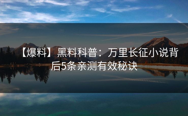 【爆料】黑料科普：万里长征小说背后5条亲测有效秘诀