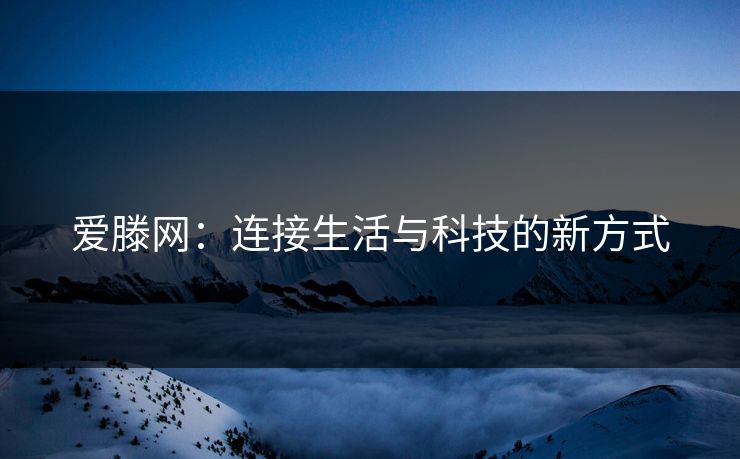 爱滕网：连接生活与科技的新方式