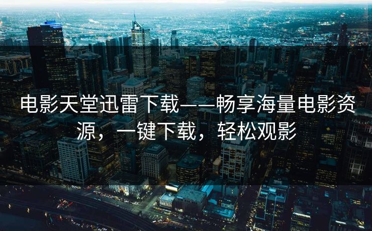 电影天堂迅雷下载——畅享海量电影资源，一键下载，轻松观影