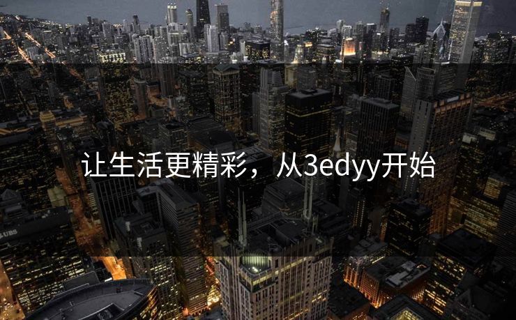 让生活更精彩，从3edyy开始