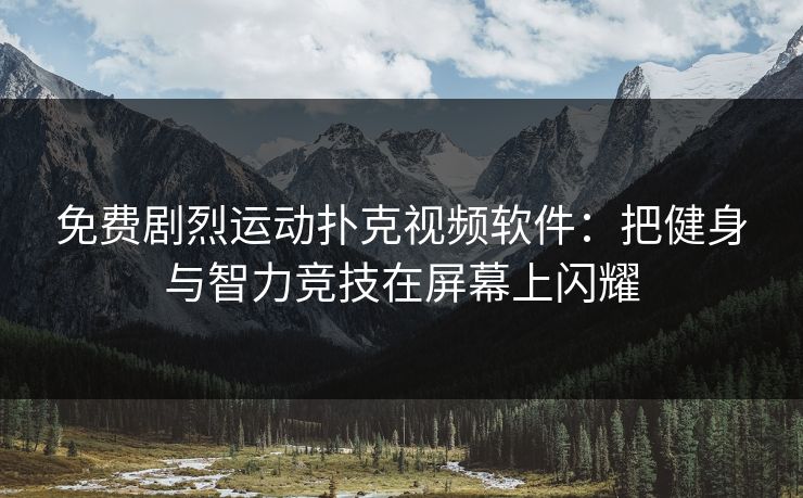 免费剧烈运动扑克视频软件：把健身与智力竞技在屏幕上闪耀