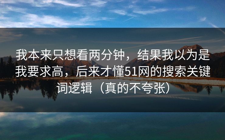 我本来只想看两分钟，结果我以为是我要求高，后来才懂51网的搜索关键词逻辑（真的不夸张）