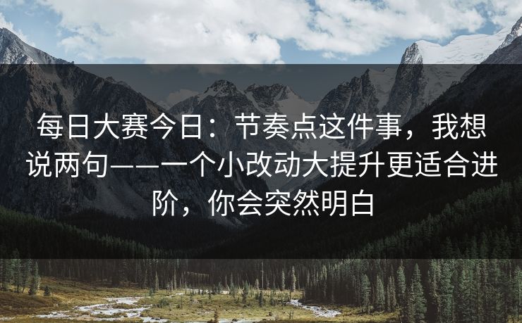 每日大赛今日：节奏点这件事，我想说两句——一个小改动大提升更适合进阶，你会突然明白